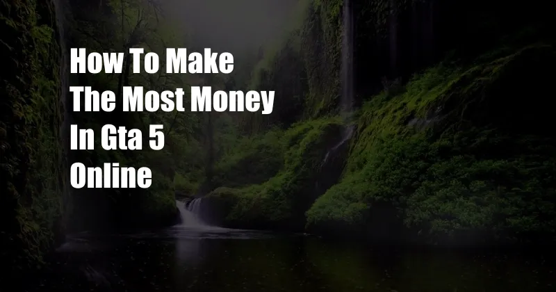 How To Make The Most Money In Gta 5 Online