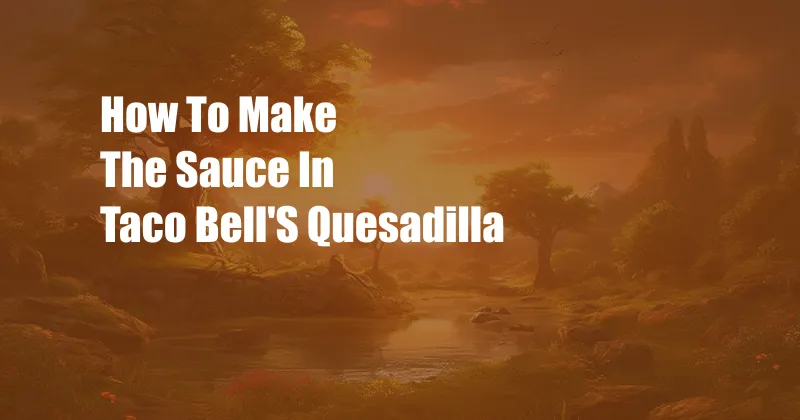 How To Make The Sauce In Taco Bell'S Quesadilla