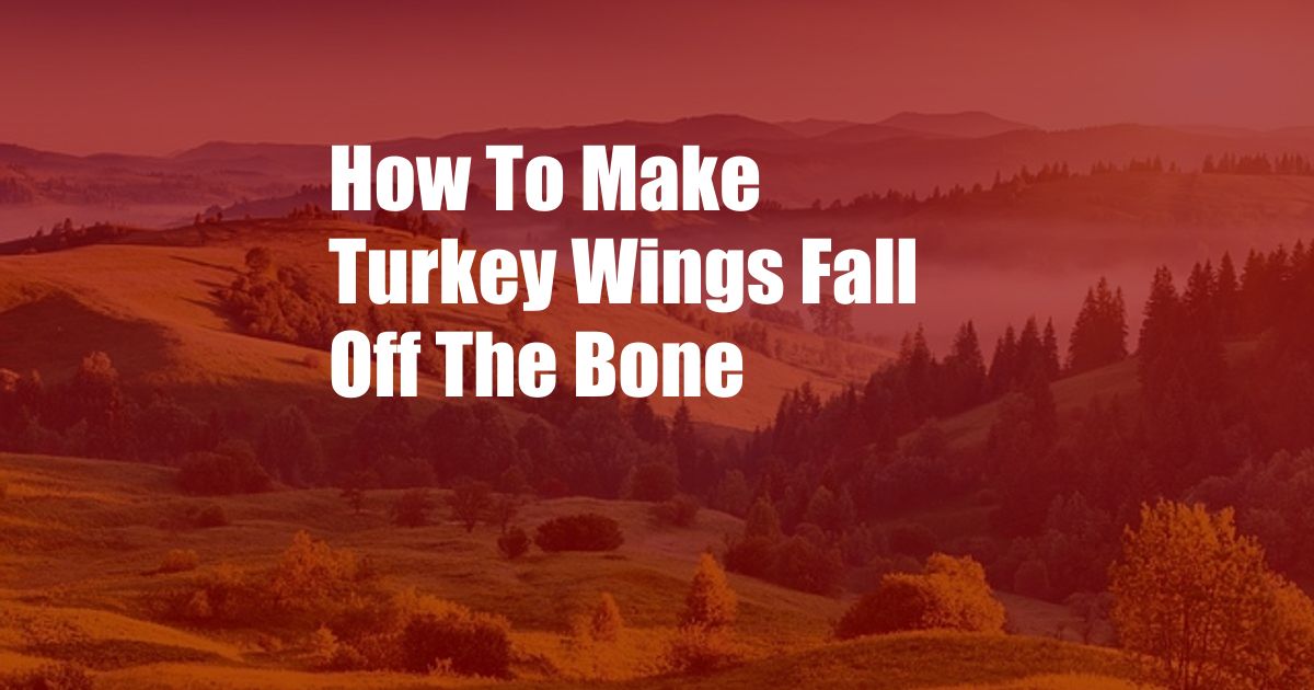 How To Make Turkey Wings Fall Off The Bone