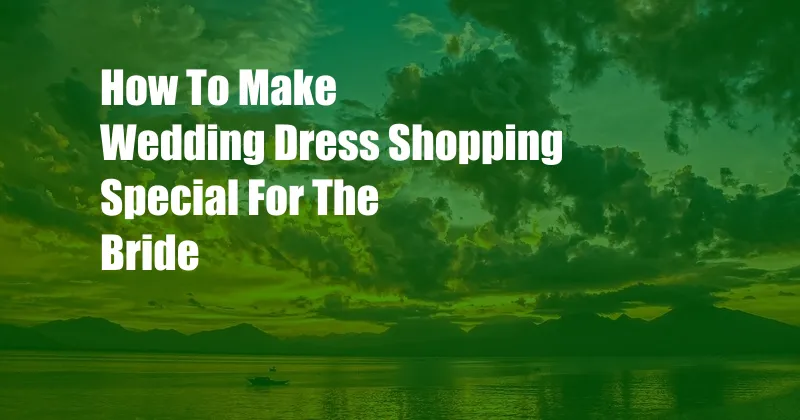 How To Make Wedding Dress Shopping Special For The Bride