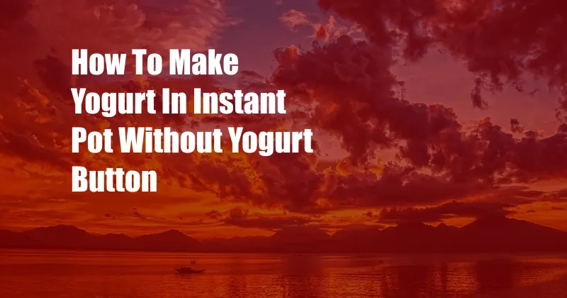 How To Make Yogurt In Instant Pot Without Yogurt Button