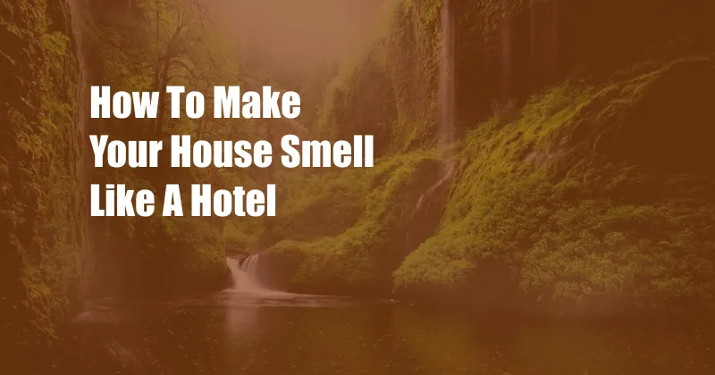 How To Make Your House Smell Like A Hotel