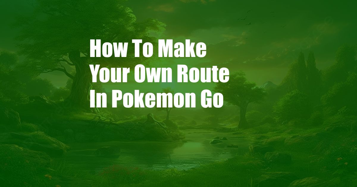 How To Make Your Own Route In Pokemon Go