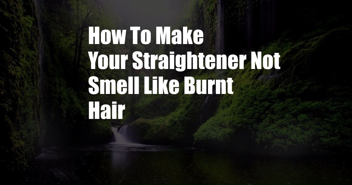 How To Make Your Straightener Not Smell Like Burnt Hair