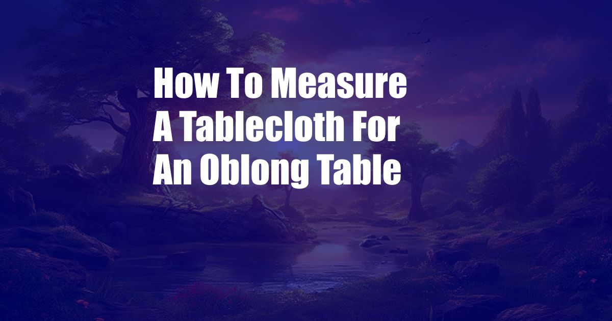 How To Measure A Tablecloth For An Oblong Table