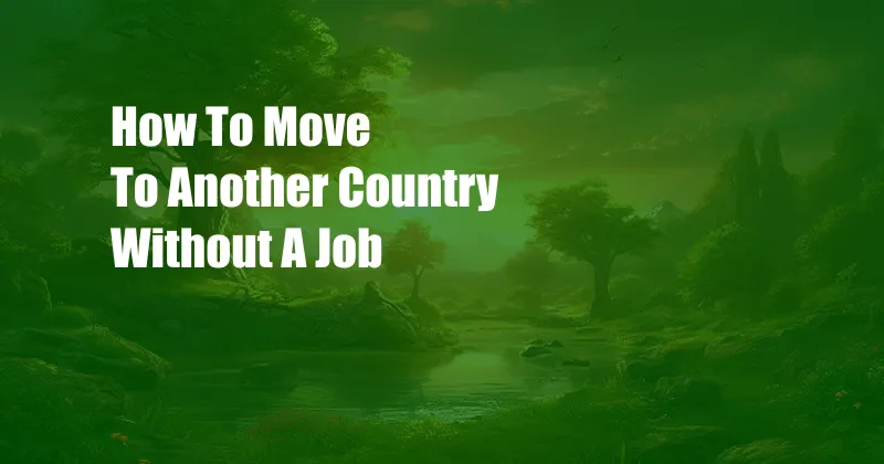 How To Move To Another Country Without A Job