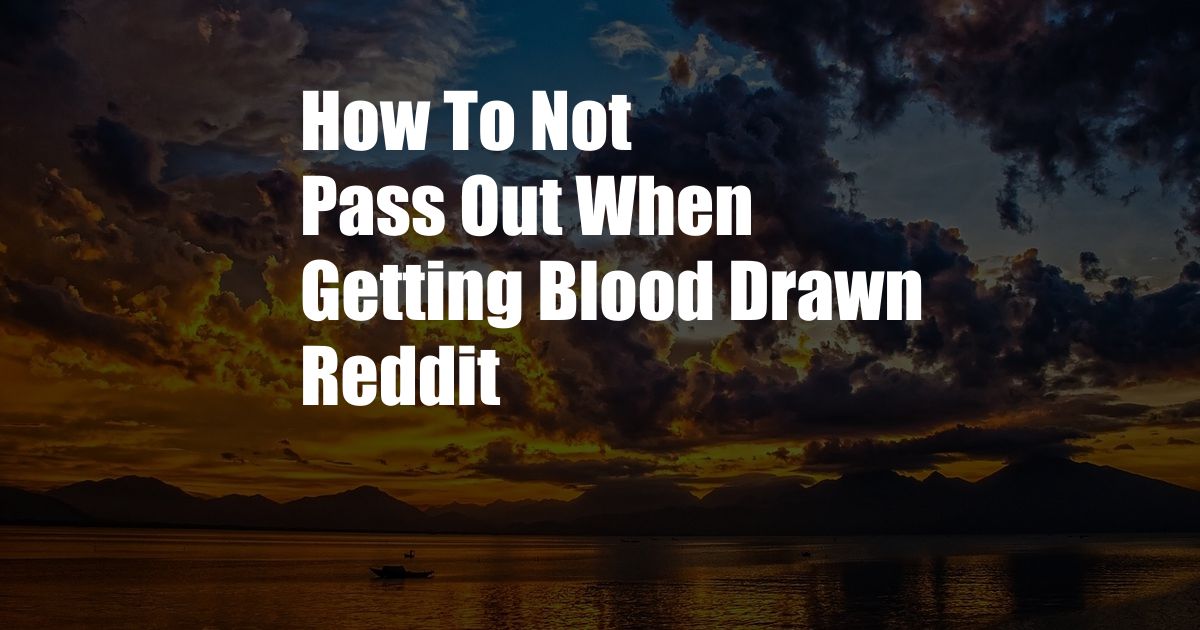 How To Not Pass Out When Getting Blood Drawn Reddit