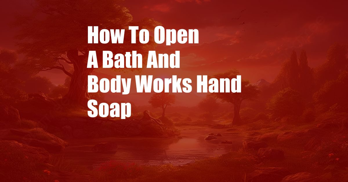 How To Open A Bath And Body Works Hand Soap