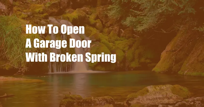 How To Open A Garage Door With Broken Spring