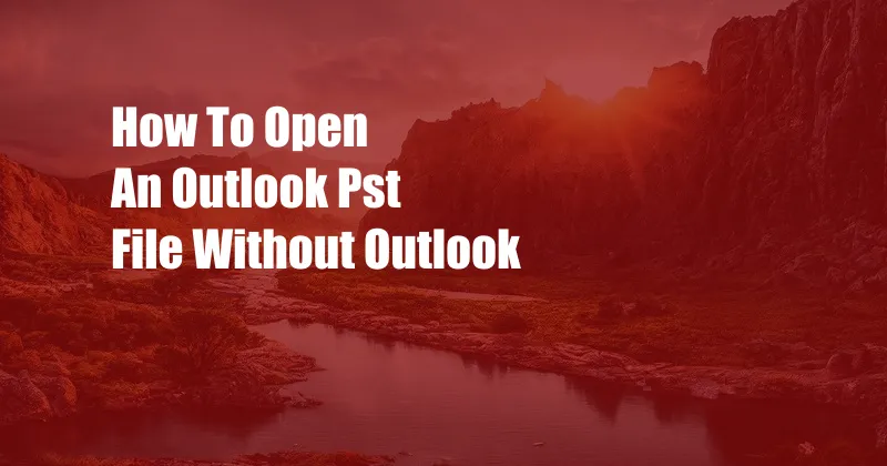 How To Open An Outlook Pst File Without Outlook