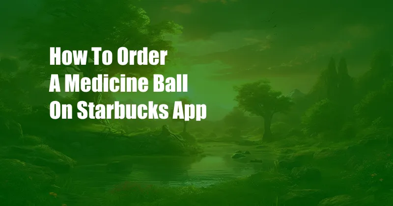 How To Order A Medicine Ball On Starbucks App