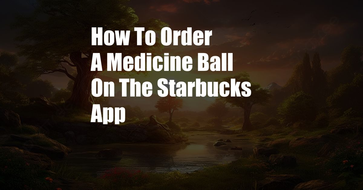 How To Order A Medicine Ball On The Starbucks App