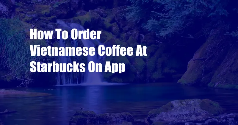 How To Order Vietnamese Coffee At Starbucks On App