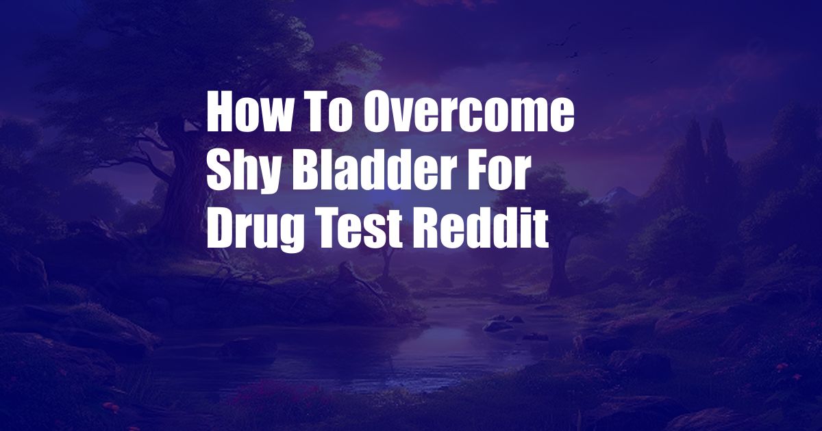 How To Overcome Shy Bladder For Drug Test Reddit