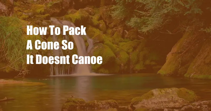 How To Pack A Cone So It Doesnt Canoe