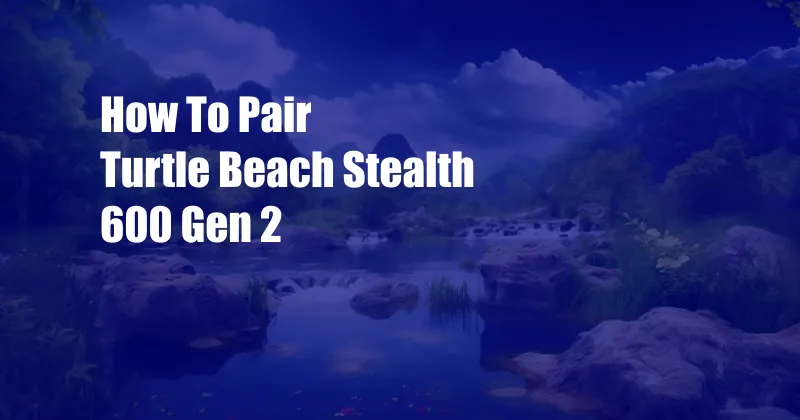 How To Pair Turtle Beach Stealth 600 Gen 2