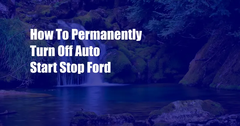 How To Permanently Turn Off Auto Start Stop Ford