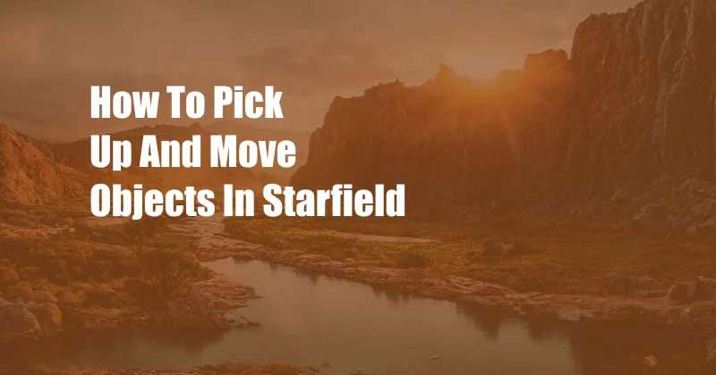 How To Pick Up And Move Objects In Starfield