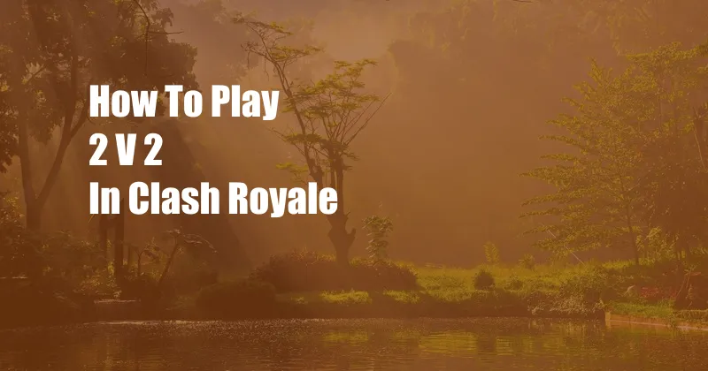 How To Play 2 V 2 In Clash Royale