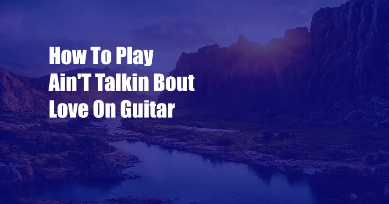 How To Play Ain'T Talkin Bout Love On Guitar