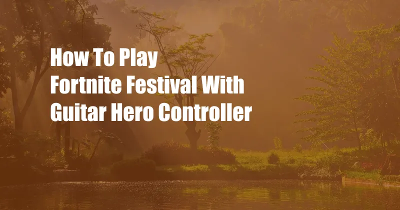 How To Play Fortnite Festival With Guitar Hero Controller