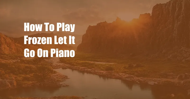 How To Play Frozen Let It Go On Piano