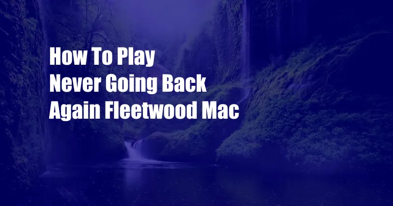 How To Play Never Going Back Again Fleetwood Mac