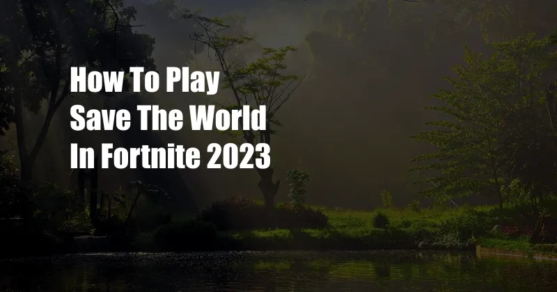 How To Play Save The World In Fortnite 2023