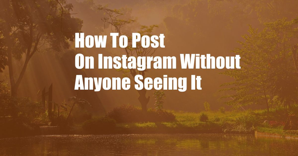 How To Post On Instagram Without Anyone Seeing It