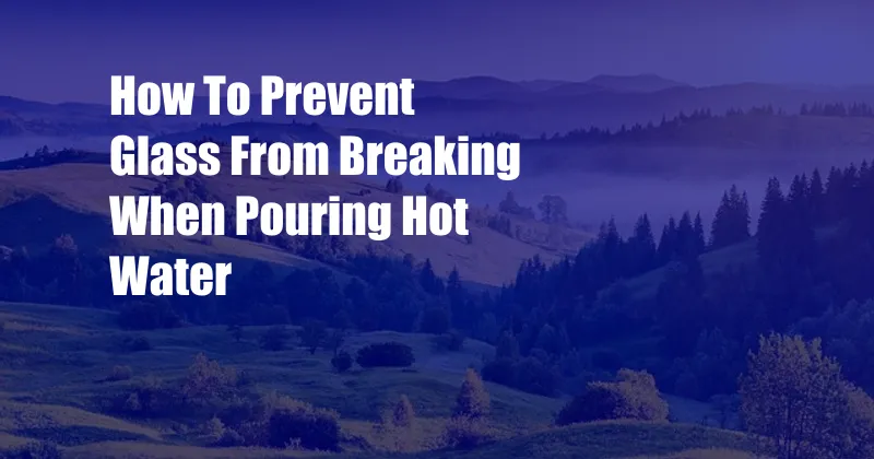 How To Prevent Glass From Breaking When Pouring Hot Water