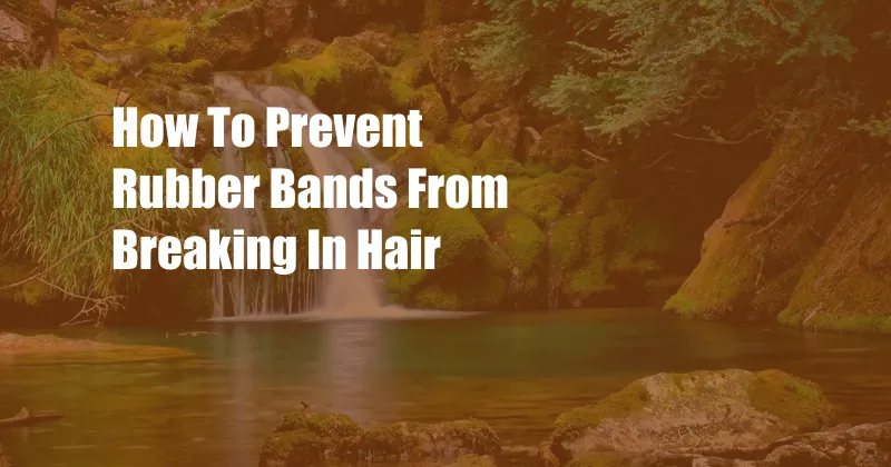 How To Prevent Rubber Bands From Breaking In Hair