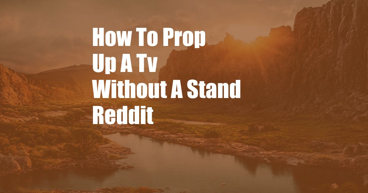 How To Prop Up A Tv Without A Stand Reddit