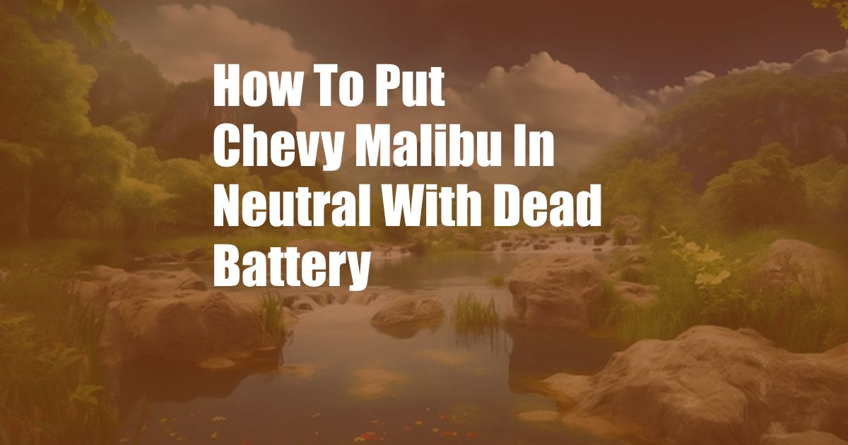 How To Put Chevy Malibu In Neutral With Dead Battery