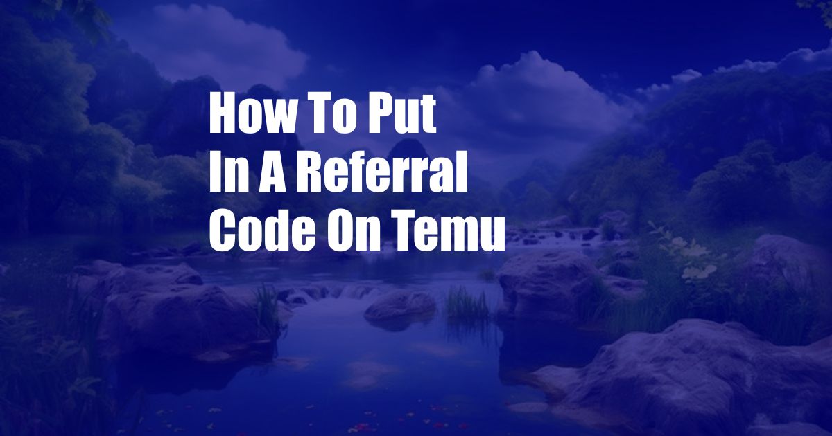 How To Put In A Referral Code On Temu