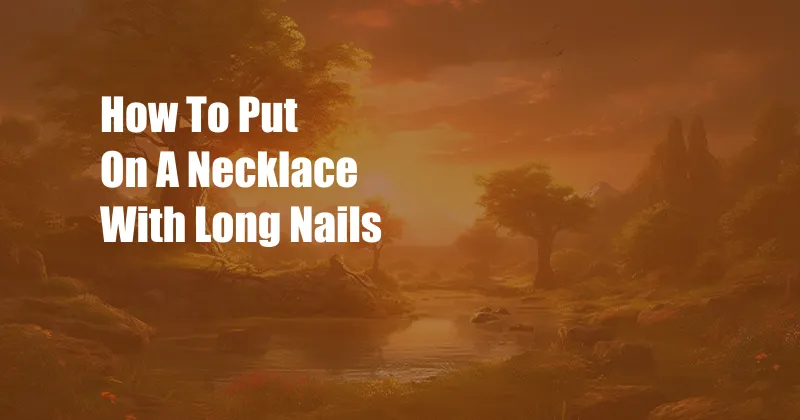 How To Put On A Necklace With Long Nails