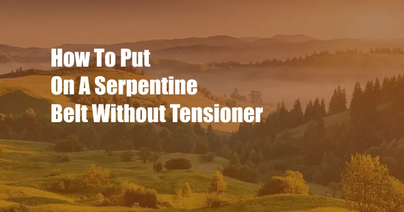 How To Put On A Serpentine Belt Without Tensioner