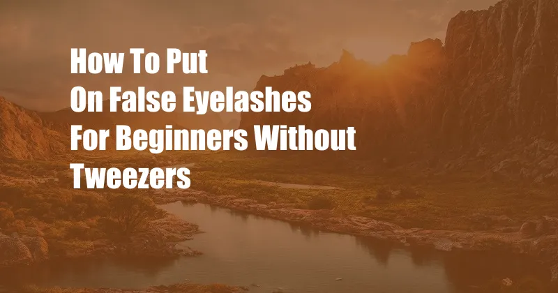 How To Put On False Eyelashes For Beginners Without Tweezers