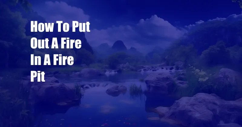 How To Put Out A Fire In A Fire Pit