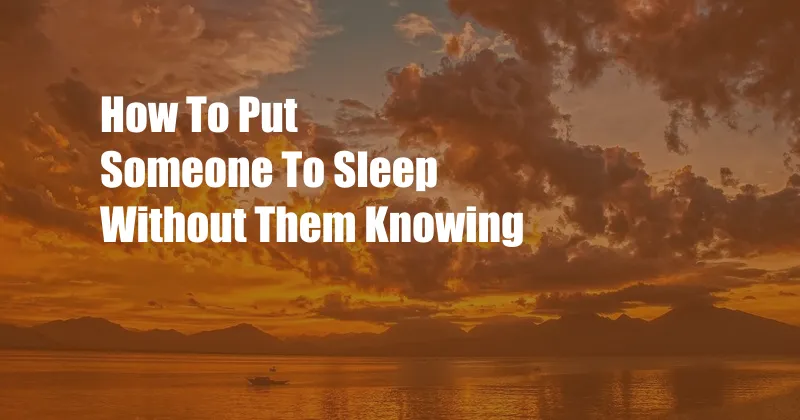 How To Put Someone To Sleep Without Them Knowing