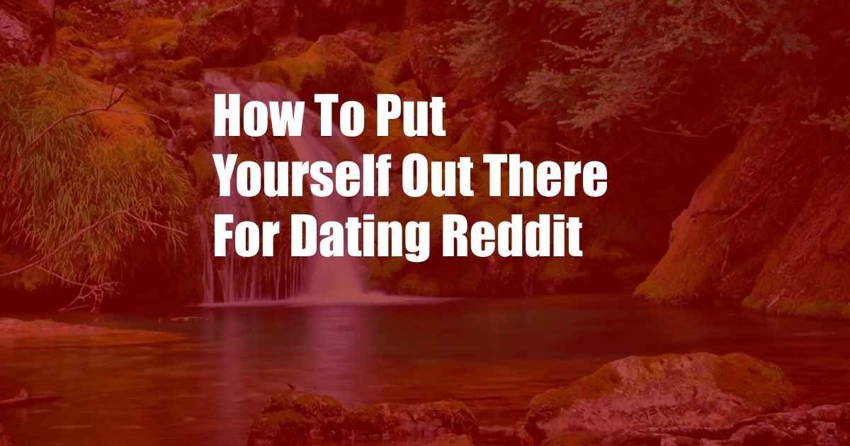 How To Put Yourself Out There For Dating Reddit