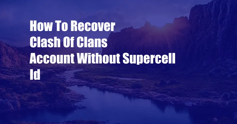 How To Recover Clash Of Clans Account Without Supercell Id