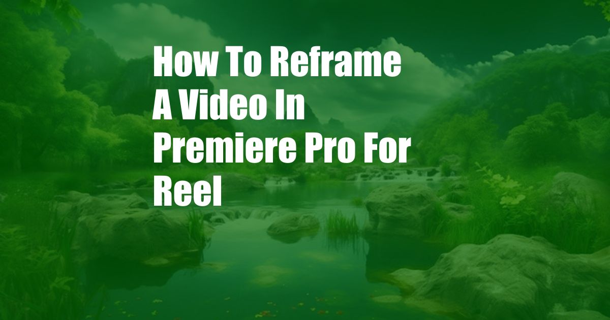 How To Reframe A Video In Premiere Pro For Reel