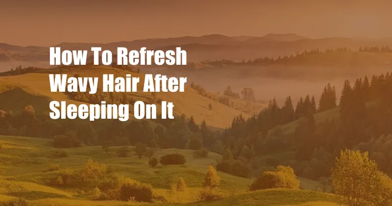 How To Refresh Wavy Hair After Sleeping On It