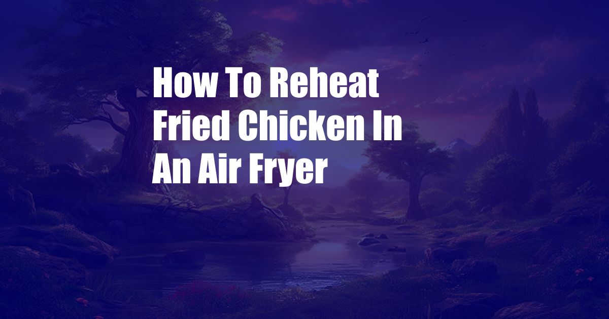 How To Reheat Fried Chicken In An Air Fryer