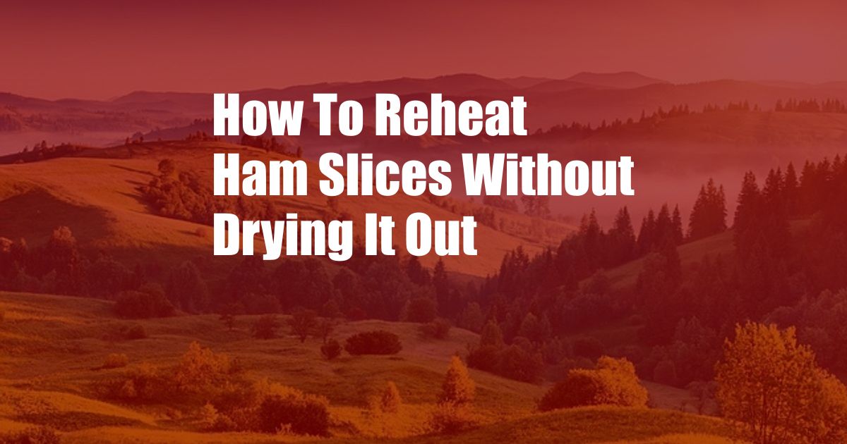 How To Reheat Ham Slices Without Drying It Out