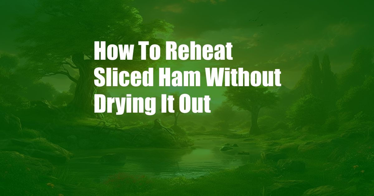 How To Reheat Sliced Ham Without Drying It Out