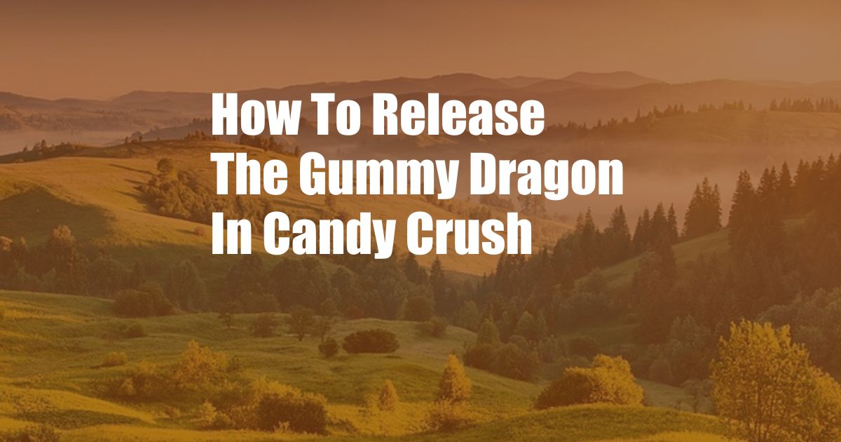 How To Release The Gummy Dragon In Candy Crush