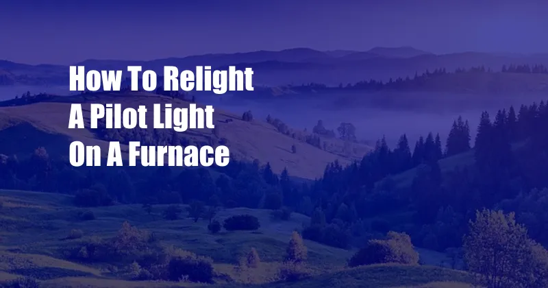 How To Relight A Pilot Light On A Furnace