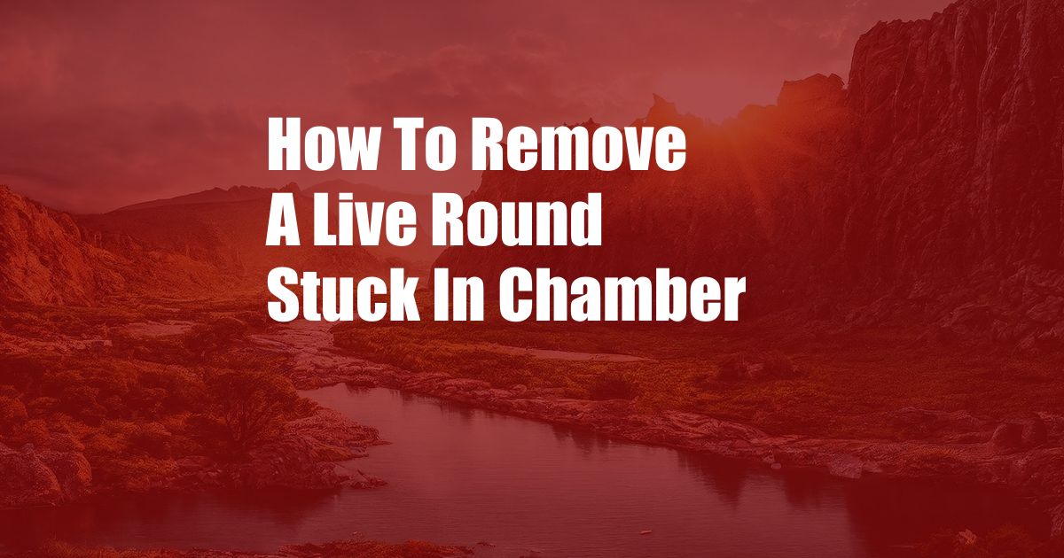 How To Remove A Live Round Stuck In Chamber