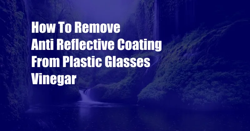 How To Remove Anti Reflective Coating From Plastic Glasses Vinegar